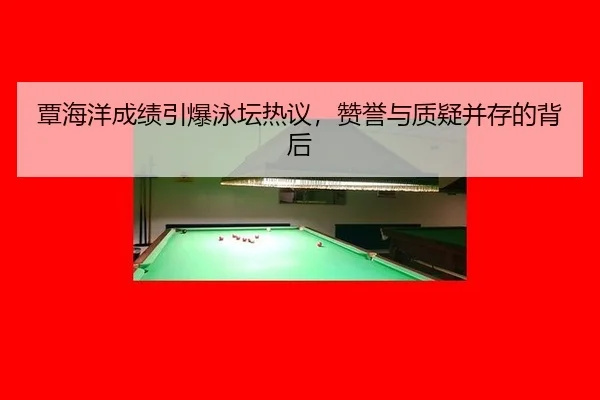 覃海洋成绩引爆泳坛热议，赞誉与质疑并存的背后